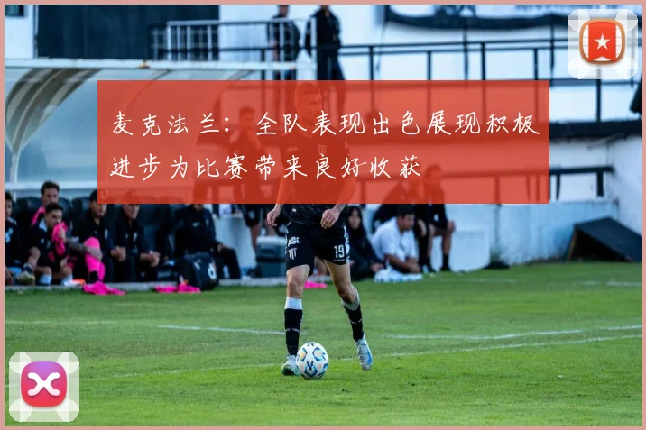 麦克法兰：全队表现出色展现积极进步为比赛带来良好收获