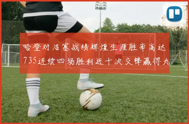 哈登对活塞战绩辉煌生涯胜率高达735连续四场胜利近十次交锋赢得九场