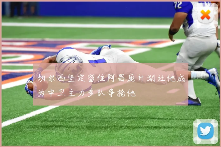 切尔西坚定留住阿昌庞计划让他成为中卫主力多队争抢他
